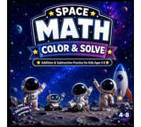 Space Math Color & Solve: Addition & Subtraction Practice for Kids Ages 4-8: Fun Space Adventures with Astronauts, Aliens, Robots, Rockets & Planets