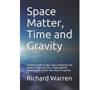 Space Matter, Time and Gravity: Practical guide to how space influences the speed of light and time, holds galaxies together and creates the effect of gravity.