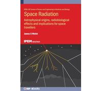 Space Radiation: Astrophysical origins, radiobiological effects and implications for space travellers (IPEM-IOP Series in Physics and Engineering in Medicine and Biology)