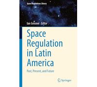 Space Regulation in Latin America: Past, Present, and Future: 11 (Space Regulations Library, 11)