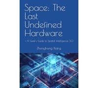 Space: The Last Undefined Hardware: - A Geek’s Guide to Spatial Intelligence 3.0 (The SSSU Series)