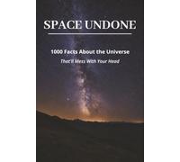 Space Undone: 1,000 Facts About the Universe That'll Mess With Your Head
