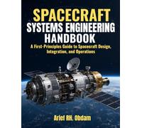 SPACECRAFT SYSTEMS ENGINEERING HANDBOOK: A First-Principles Guide to Spacecraft Design, Integration, and Operations