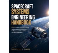 SPACECRAFT SYSTEMS ENGINEERING HANDBOOK: Professional Methods for Mission Design, Satellite Subsystems, Integration, Verification, Launch Operations, and Spacecraft Reliability