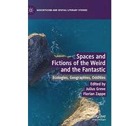 Spaces and Fictions of the Weird and the Fantastic: Ecologies, Geographies, Oddities (Geocriticism and Spatial Literary Studies)