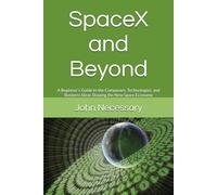 SpaceX and Beyond: A Beginner’s Guide to the Companies, Technologies, and Business Ideas Shaping the New Space Economy (Future Technology Explained)