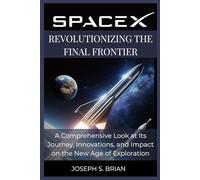 SpaceX: Revolutionizing the Final Frontier: A Comprehensive Look at Its Journey, Innovations, and Impact on the New Age of Exploration