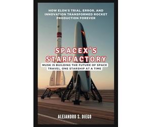 SPACEX’S STARFACTORY: How Elon’s Trial, Error, and Innovation Transformed Rocket Production Forever: Musk is Building the Future of Space Travel, One Starship at a Time (AI AND TECH UPDATES)