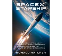 SpaceX Starship: Anatomy of the Most Powerful Rocket in History - Missteps, Fixes, and the Future of Space Exploration