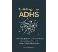 Spätdiagnose ADHS: Vom falschen Selbstbild zur inneren Klarheit. Ein realistischer Weg durch Alltag, Arbeit und Beziehungen