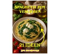Spaghetti - klassisch &kreativ: 21 leckere Spaghetti Rezepte