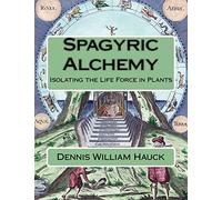 Spagyric Alchemy: Isolating the Life Force in Plants: Volume 6 (Alchemy Study Program)