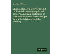 Spain and Cuba. The Geneva Pamphlet on the Relations Between Spain and Cuba, Preceded by an Explanation of the Interest which the American People have in the Solution of the Cuban Difficulty