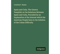 Spain and Cuba. The Geneva Pamphlet on the Relations Between Spain and Cuba, Preceded by an Explanation of the Interest which the American People have in the Solution of the Cuban Difficulty