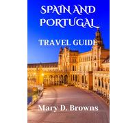 Spain and Portugal Travel Guide: Your Essential Travel Companion to Portugal and Spain with Itineraries, Insider Tips, and Culinary Experiences