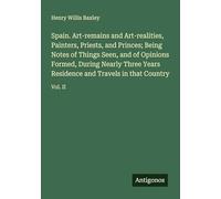 Spain. Art-remains and Art-realities, Painters, Priests, and Princes; Being Notes of Things Seen, and of Opinions Formed, During Nearly Three Years Residence and Travels in that Country: Vol. II