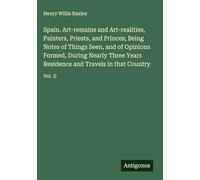 Spain. Art-remains and Art-realities, Painters, Priests, and Princes; Being Notes of Things Seen, and of Opinions Formed, During Nearly Three Years Residence and Travels in that Country: Vol. II