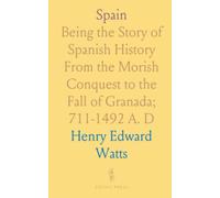 Spain: Being the Story of Spanish History From the Morish Conquest to the Fall of Granada; 711-1492 A. D