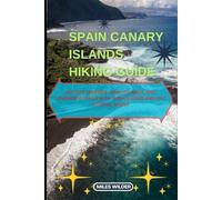 SPAIN CANARY ISLANDS HIKING GUIDE: Explore Tenerife, Gran Canaria, and Lanzarote Trails with Hidden Gems and Epic Coastal Walks