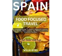 SPAIN FOR FOOD FOCUSED TRAVEL: A complete Guide To Spain's Regional Cuisines, Fine Dining, Wine Culture, Top Restaurants and Essential Recipes