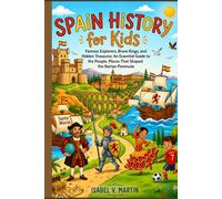 Spain History for Kids: Famous Explorers Brave Kings and Hidden Treasures An Essential Guide to the People, Places That Shaped the Iberian Peninsula