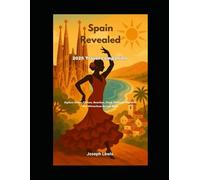 Spain Revealed: 2025 Travel Companion: Explore Cities, Culture, Beaches, Food, Festivals, Nightlife, and Attractions Across Spain
