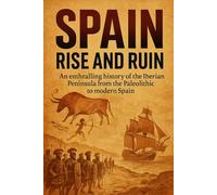 Spain: Rise and Ruin: An enthralling history of the Iberian Peninsula from the Paleolithic to modern Spain