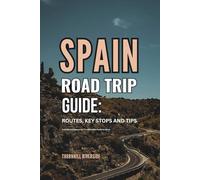 Spain Road Trip Guide: Routes, Key Stops and Tips: A Useful Companion For Travelers Who Prefer To Drive (Routes Overviews and Itineraries)
