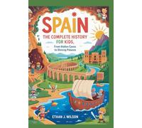 SPAIN: The Complete History for Kids: From hidden caves to shining palaces (Collections of books on the histories of different countries)