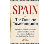SPAIN - The Complete Travel Companion: A Guide to Madrid, Barcelona, Andalusia and the North, the Islands, the Fiestas, the Food and the Camino