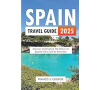SPAIN TRAVEL GUIDE 2025: Discover and Explore the Charm of Spanish Cities and its Attractions (The Travelogue Collection)