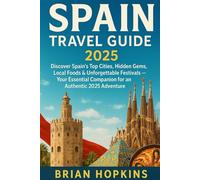 Spain Travel Guide 2025: Discover Spain's Top Cities, Hidden Gems, Local Foods & Unforgettable Festivals - Your Essential Companion for an Authentic 2025 Adventure