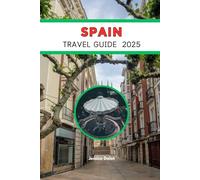 SPAIN TRAVEL GUIDE 2025: Your Essential 2025 Journey Through Culture, Coastlines, and Culinary Wonders
