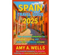 SPAIN TRAVEL GUIDE 2025: Your Essential Companion for Planning, Exploring, and Experiencing Spain with Confidence and Ease