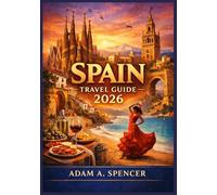SPAIN TRAVEL GUIDE 2026: Practical Tips, Must-See Cities, Hidden Gems, Transportation, Costs, and Local Travel Advice (Wanderlust with Adam A. Spencer Your Guide to Global Adventures)