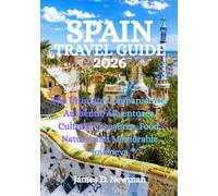 SPAIN TRAVEL GUIDE 2026: The Ultimate Companion for Authentic Adventures, Cultural Treasures, Food, Nature, and Memorable Journeys