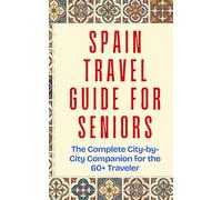 SPAIN TRAVEL GUIDE FOR SENIORS: The Complete City-by-City Companion for the 60+ Traveler