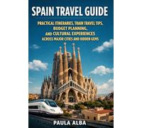 SPAIN TRAVEL GUIDE: PRACTICAL ITINERARIES, TRAIN TRAVEL TIPS, BUDGET PLANNING, CULTURAL EXPERIENCES ACROSS MAJOR CITIES AND HIDDEN GEMS