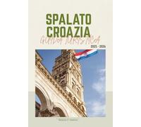 SPALATO CROAZIA GUIDA TURISTICA 2025-2026: Esplora il Palazzo di Diocleziano, le isole dell'Adriatico, le gemme nascoste, le spiagge, il cibo, le gite di un giorno e i segreti locali per ogni tipo