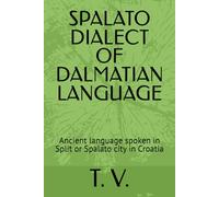 SPALATO DIALECT OF DALMATIAN LANGUAGE: Ancient language spoken in Split or Spalato city in Croatia (DALMATIAN LANGUAGE BOOKS)