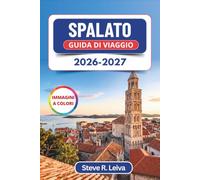 Spalato Guida di Viaggio 2026-2027 (A colori): Il Palazzo di Diocleziano, il colle di Marjan, le spiagge dell'Adriatico e il giro delle isole lungo la ... con consigli pratici, itinerari e mappe