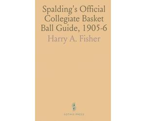 Spalding's Official Collegiate Basket Ball Guide, 1905-6: Basket Ball Rules as Recommended by the Rules Committee