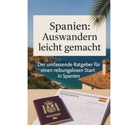 Spanien: Auswandern leicht gemacht - Der umfassende Ratgeber für einen reibungslosen Start in Spanien: Der umfassende Leitfaden: Von NIE, Residencia ... del Sol, auf Mallorca oder die Kanaren ziehen