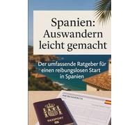 Spanien: Auswandern leicht gemacht - Der umfassende Ratgeber für einen reibungslosen Start in Spanien: Der umfassende Leitfaden: Von NIE, Residencia ... del Sol, auf Mallorca oder die Kanaren ziehen