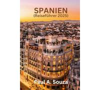 SPANIEN Reiseführer 2025: Der ultimative Reisebegleiter 2025 zur Erkundung von Spaniens Städten, Kultur, Küche und verborgenen Schätzen