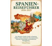 SPANIEN-REISEFÜHRER 2026-2027: Der ultimative Insider-Guide zu Spaniens Städten, Kultur, Kulinarik, Panoramastraßen, Festivals, Geheimtipps und praktischer Reiseplanung