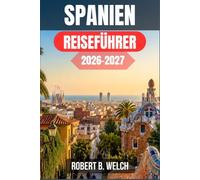SPANIEN REISEFÜHRER 2026-2027: Planen Sie Ihre erste Reise durch Andalusien, Katalonien und das Baskenland mit Tagesetappen, Zugverbindungen, kulinarischen Hinweisen und ehrlichen Kostenangaben