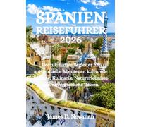 SPANIEN-REISEFÜHRER 2026: Der ultimative Begleiter für authentische Abenteuer, kulturelle Schätze, Kulinarik, Naturerlebnisse und unvergessliche Reisen.
