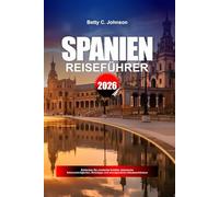 SPANIEN REISEFÜHRER 2026: Entdecken Sie versteckte Schätze, historische Sehenswürdigkeiten, Reisetipps und unvergessliche Urlaubserlebnisse