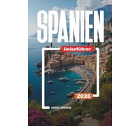 SPANIEN REISEFÜHRER 2026: Entdecken Sie versteckte Schätze, historische Sehenswürdigkeiten, Reisetipps und unvergessliche Urlaubserlebnisse